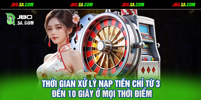 Thời gian xử lý nạp tiền chỉ từ 3 đến 10 giây ở mọi thời điểm