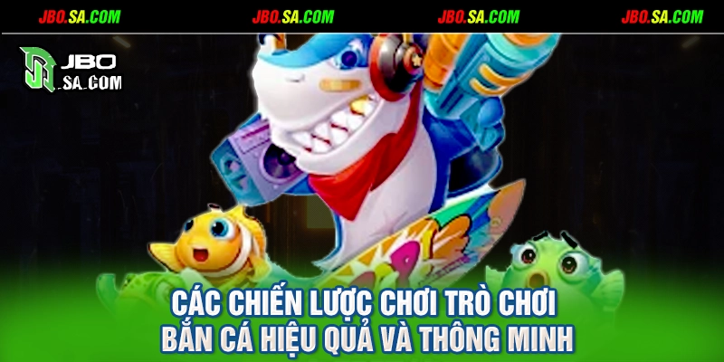 Các chiến lược chơi trò chơi bắn cá hiệu quả và thông minh