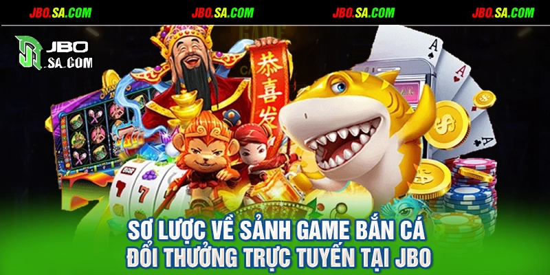 Sơ lược về sảnh game bắn cá đổi thưởng trực tuyến tại JBO