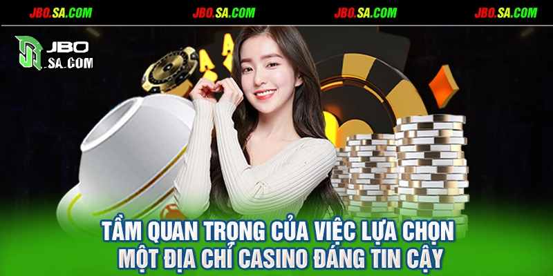 Tầm quan trọng của việc lựa chọn một địa chỉ casino đáng tin cậy