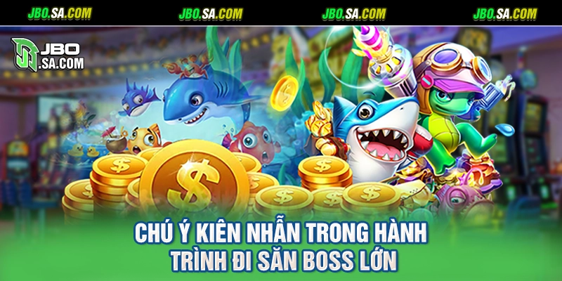 Chú ý kiên nhẫn trong hành trình đi săn boss lớn
