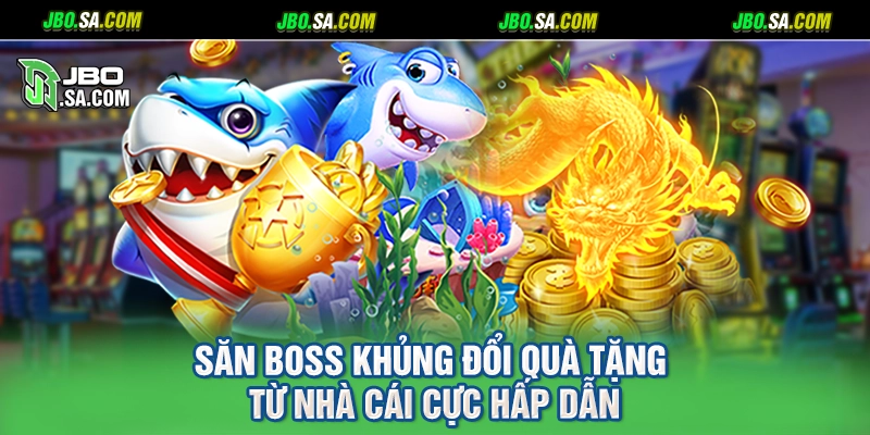 Săn boss khủng đổi quà tặng từ nhà cái cực hấp dẫn